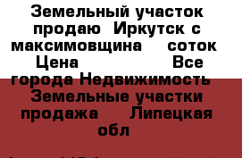 Земельный участок продаю. Иркутск с.максимовщина.12 соток › Цена ­ 1 000 000 - Все города Недвижимость » Земельные участки продажа   . Липецкая обл.